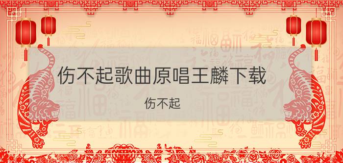 伤不起歌曲原唱王麟下载（伤不起 中国大陆2012年王麟演唱的歌曲）